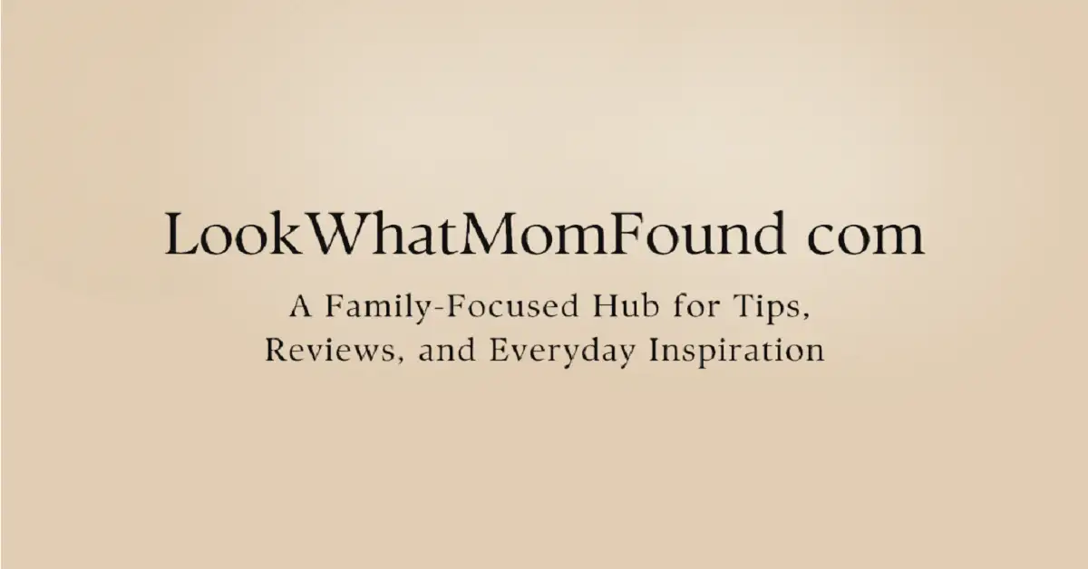 LookWhatMomFound com: A Family-Focused Hub for Tips, Reviews, and Everyday Inspiration